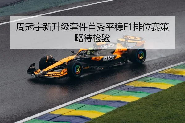周冠宇新升级套件首秀平稳F1排位赛策略待检验
